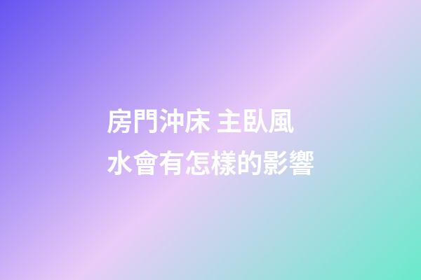房門沖床 主臥風水會有怎樣的影響